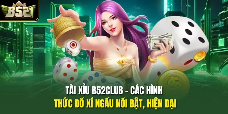 Tài Xỉu B52CLUB – Các Hình Thức Đổ Xí Ngầu Nổi Bật, Hiện Đại