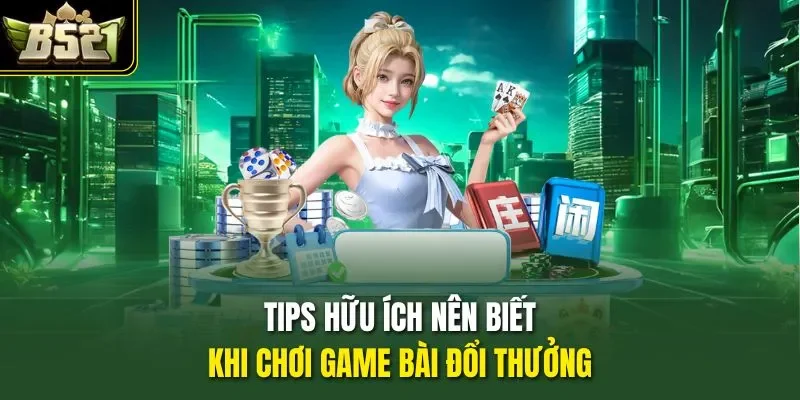 Tips hữu ích nên biết khi chơi game bài đổi thưởng